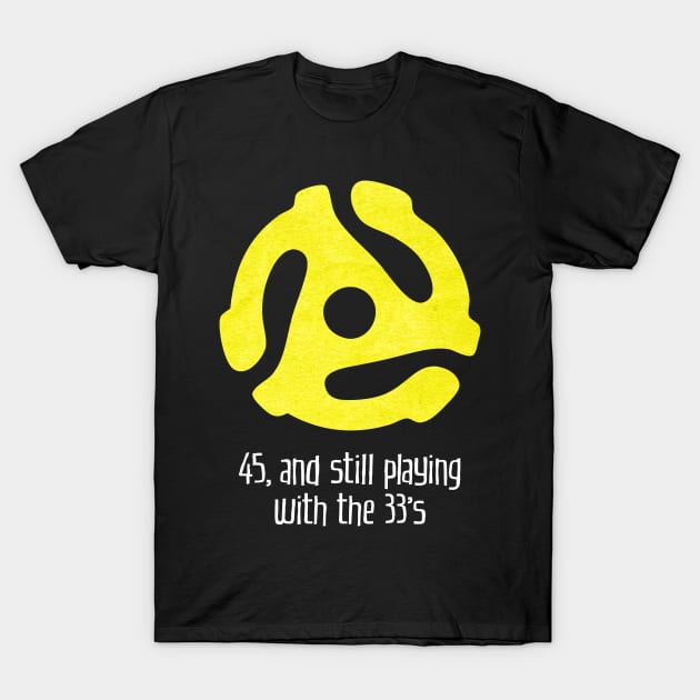 45, and Still Playing With the 33's (for dark backgrounds) T-Shirt by MatchbookGraphics